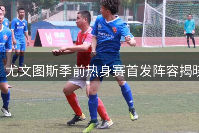 尤文图斯季前热身赛首发阵容揭晓